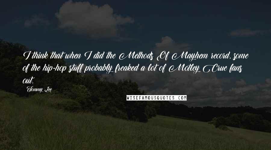 Tommy Lee Quotes: I think that when I did the Methods Of Mayhem record, some of the hip-hop stuff probably freaked a lot of Motley Crue fans out.