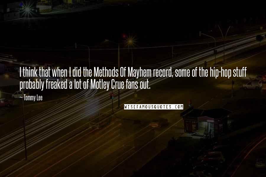 Tommy Lee Quotes: I think that when I did the Methods Of Mayhem record, some of the hip-hop stuff probably freaked a lot of Motley Crue fans out.