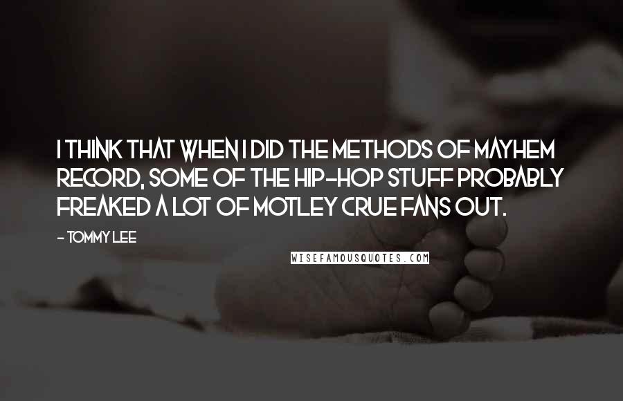 Tommy Lee Quotes: I think that when I did the Methods Of Mayhem record, some of the hip-hop stuff probably freaked a lot of Motley Crue fans out.