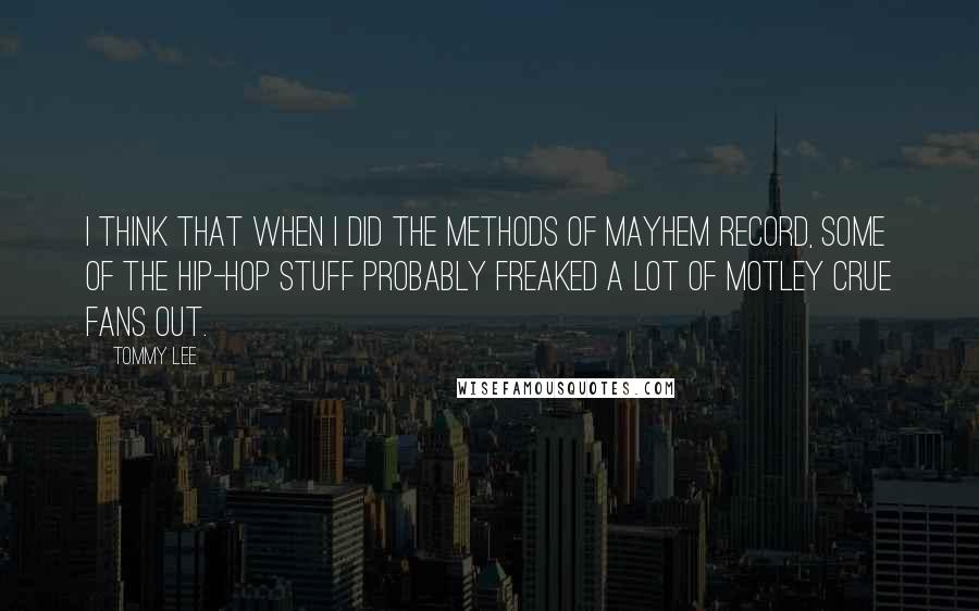 Tommy Lee Quotes: I think that when I did the Methods Of Mayhem record, some of the hip-hop stuff probably freaked a lot of Motley Crue fans out.