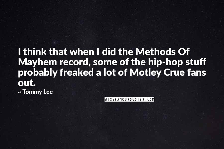 Tommy Lee Quotes: I think that when I did the Methods Of Mayhem record, some of the hip-hop stuff probably freaked a lot of Motley Crue fans out.