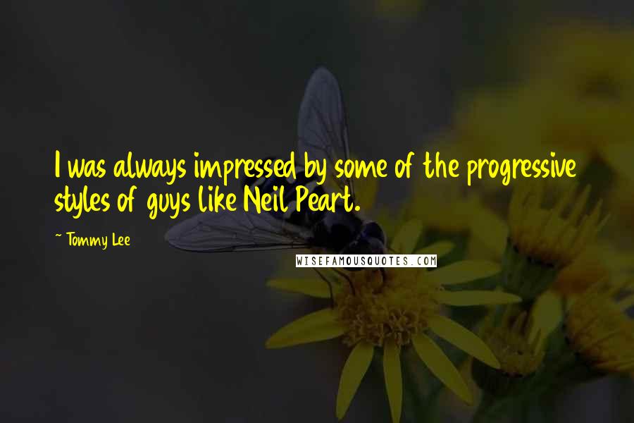 Tommy Lee Quotes: I was always impressed by some of the progressive styles of guys like Neil Peart.