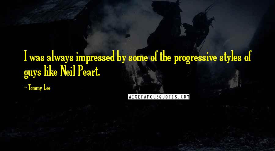 Tommy Lee Quotes: I was always impressed by some of the progressive styles of guys like Neil Peart.