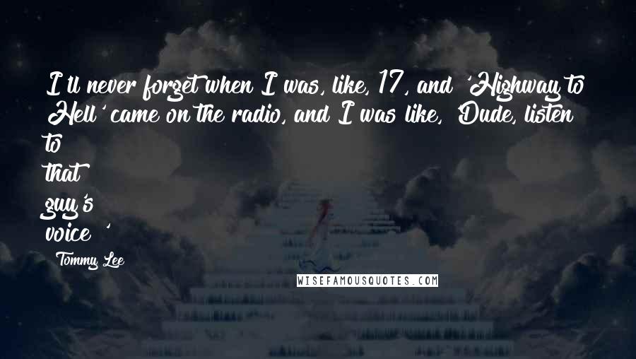 Tommy Lee Quotes: I'll never forget when I was, like, 17, and 'Highway to Hell' came on the radio, and I was like, 'Dude, listen to that guy's voice!'