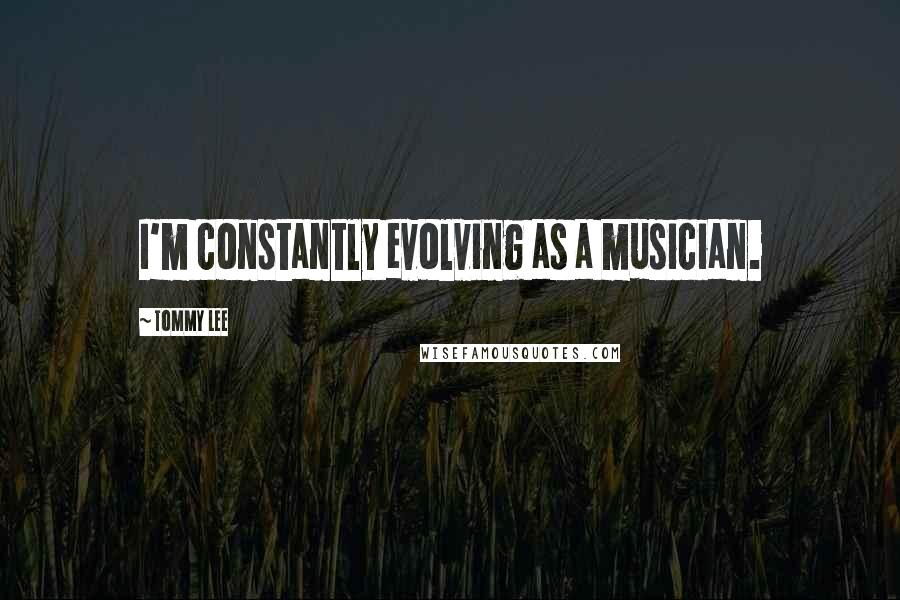 Tommy Lee Quotes: I'm constantly evolving as a musician.