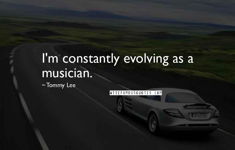 Tommy Lee Quotes: I'm constantly evolving as a musician.