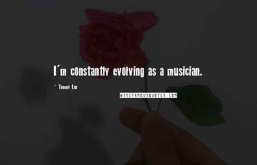 Tommy Lee Quotes: I'm constantly evolving as a musician.