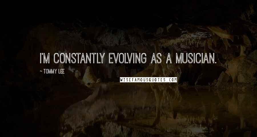Tommy Lee Quotes: I'm constantly evolving as a musician.