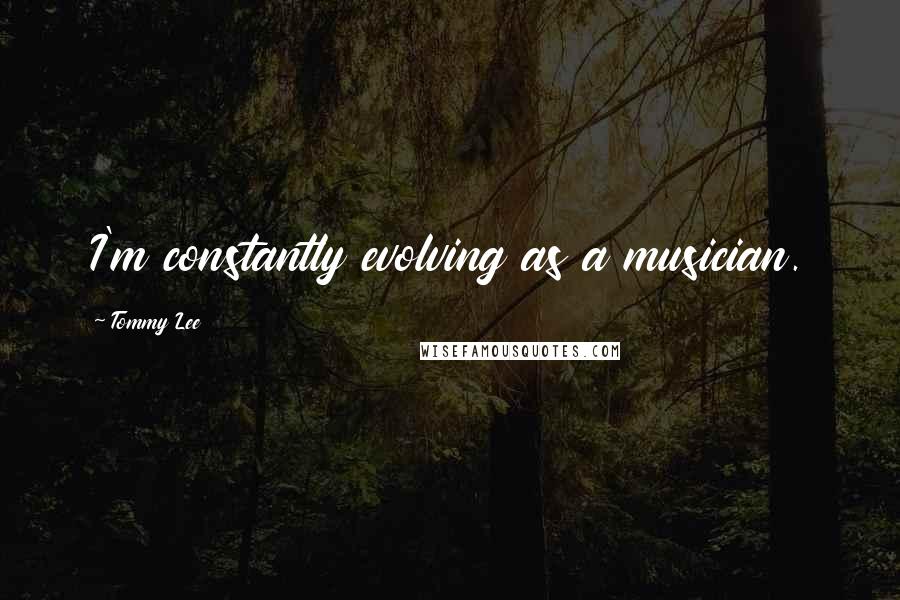 Tommy Lee Quotes: I'm constantly evolving as a musician.