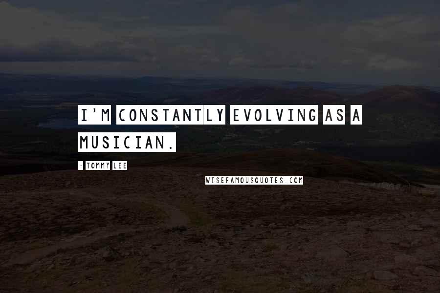 Tommy Lee Quotes: I'm constantly evolving as a musician.