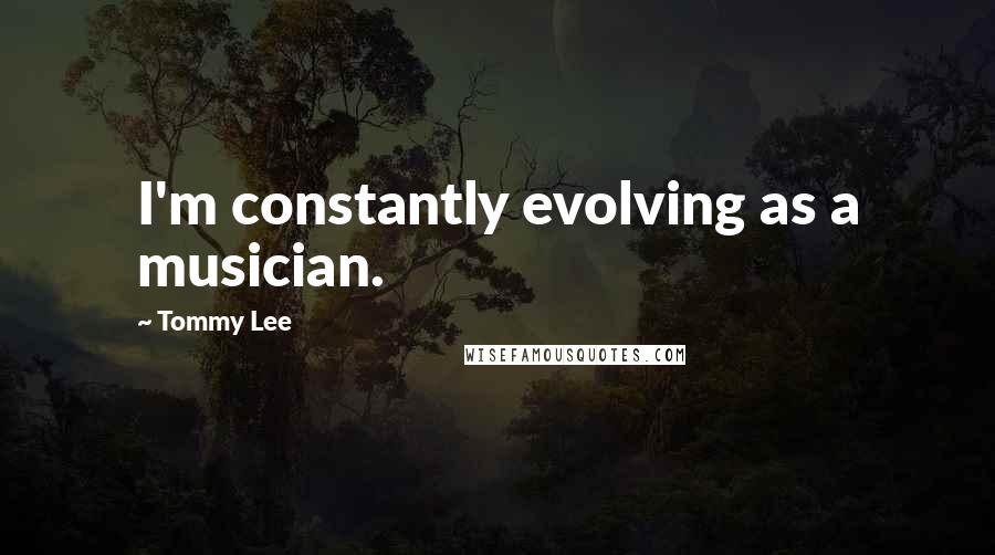Tommy Lee Quotes: I'm constantly evolving as a musician.