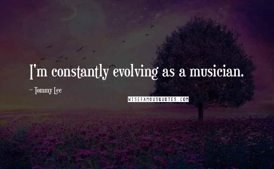 Tommy Lee Quotes: I'm constantly evolving as a musician.