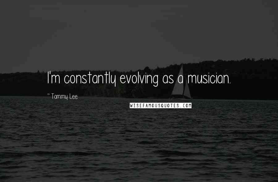 Tommy Lee Quotes: I'm constantly evolving as a musician.
