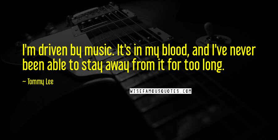 Tommy Lee Quotes: I'm driven by music. It's in my blood, and I've never been able to stay away from it for too long.