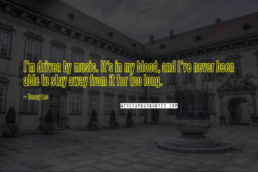 Tommy Lee Quotes: I'm driven by music. It's in my blood, and I've never been able to stay away from it for too long.