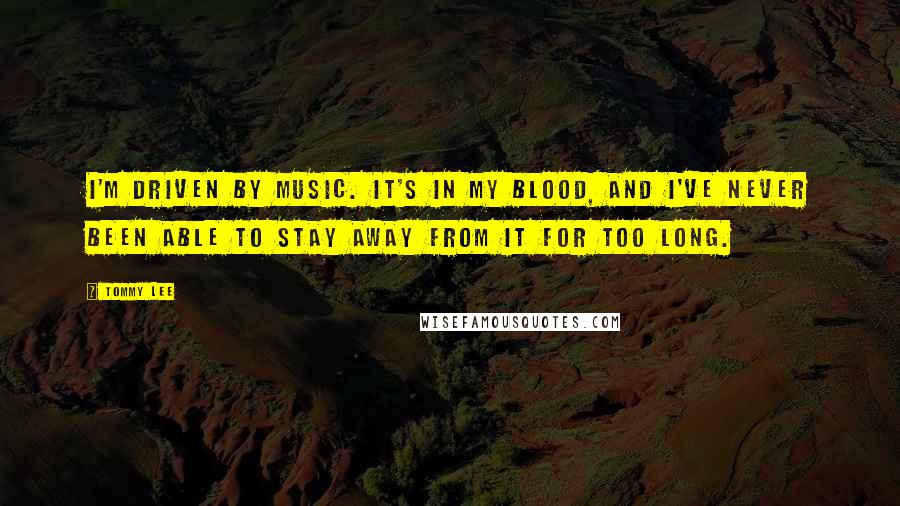 Tommy Lee Quotes: I'm driven by music. It's in my blood, and I've never been able to stay away from it for too long.