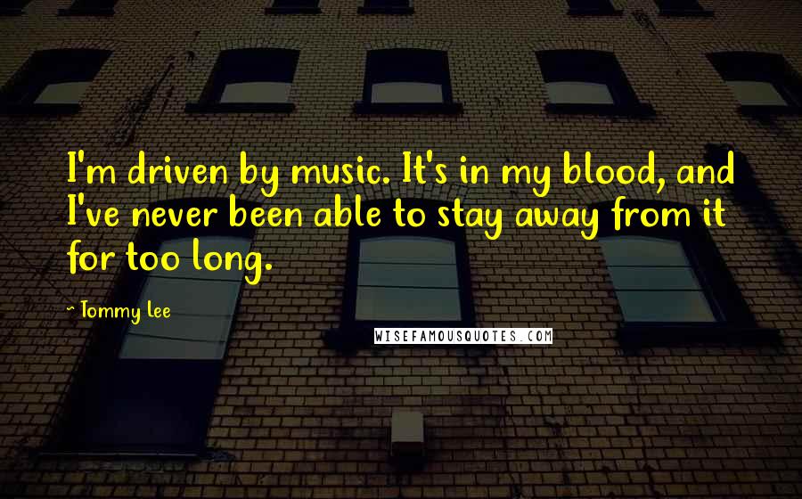 Tommy Lee Quotes: I'm driven by music. It's in my blood, and I've never been able to stay away from it for too long.