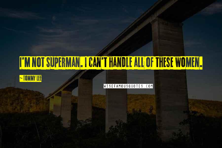 Tommy Lee Quotes: I'm not Superman. I can't handle all of these women.