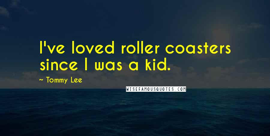 Tommy Lee Quotes: I've loved roller coasters since I was a kid.