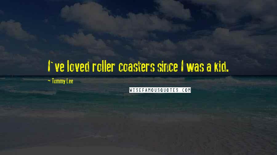 Tommy Lee Quotes: I've loved roller coasters since I was a kid.