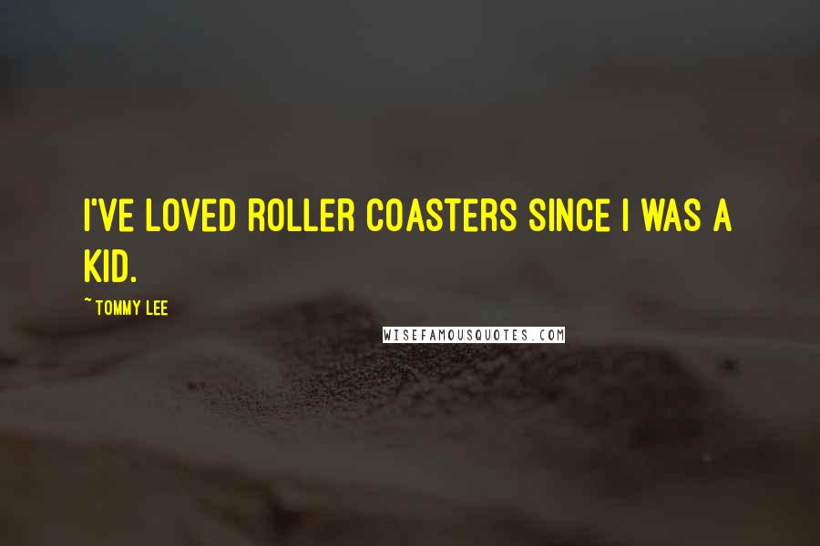 Tommy Lee Quotes: I've loved roller coasters since I was a kid.