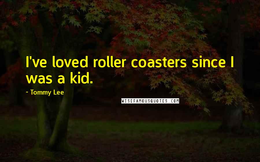 Tommy Lee Quotes: I've loved roller coasters since I was a kid.