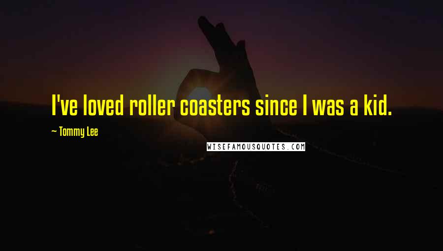 Tommy Lee Quotes: I've loved roller coasters since I was a kid.