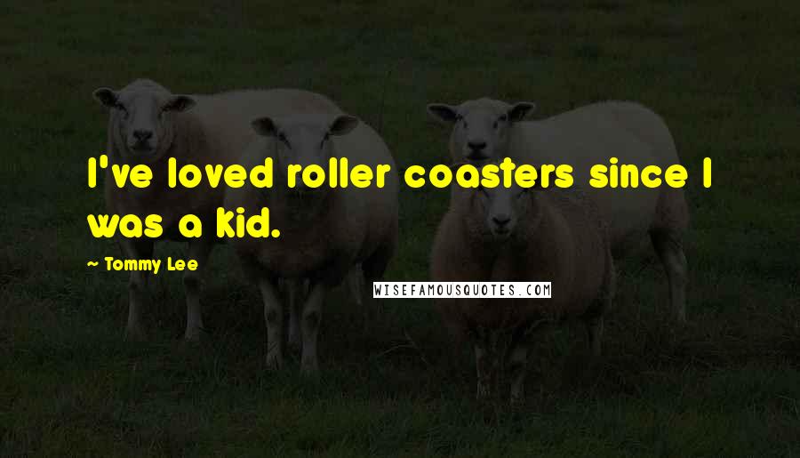 Tommy Lee Quotes: I've loved roller coasters since I was a kid.