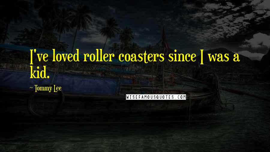 Tommy Lee Quotes: I've loved roller coasters since I was a kid.