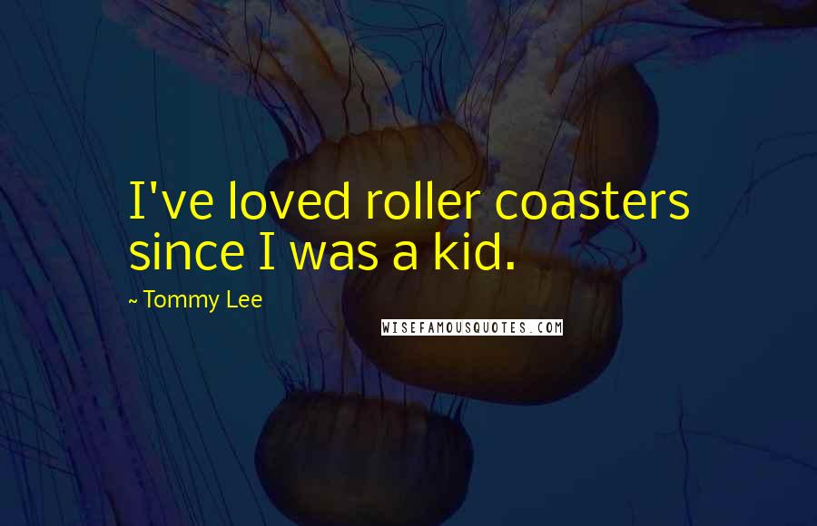 Tommy Lee Quotes: I've loved roller coasters since I was a kid.