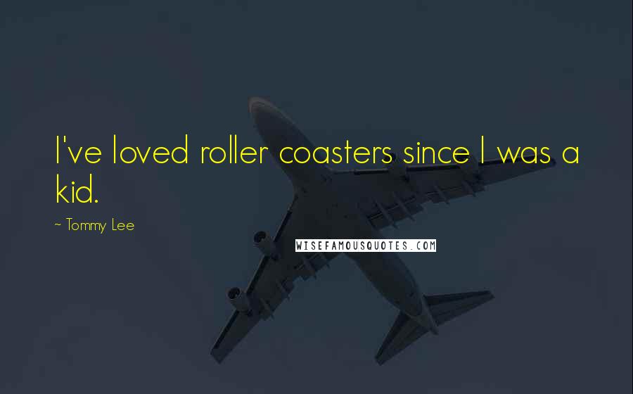 Tommy Lee Quotes: I've loved roller coasters since I was a kid.