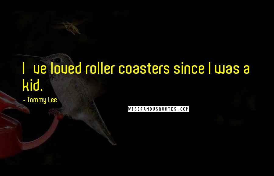 Tommy Lee Quotes: I've loved roller coasters since I was a kid.