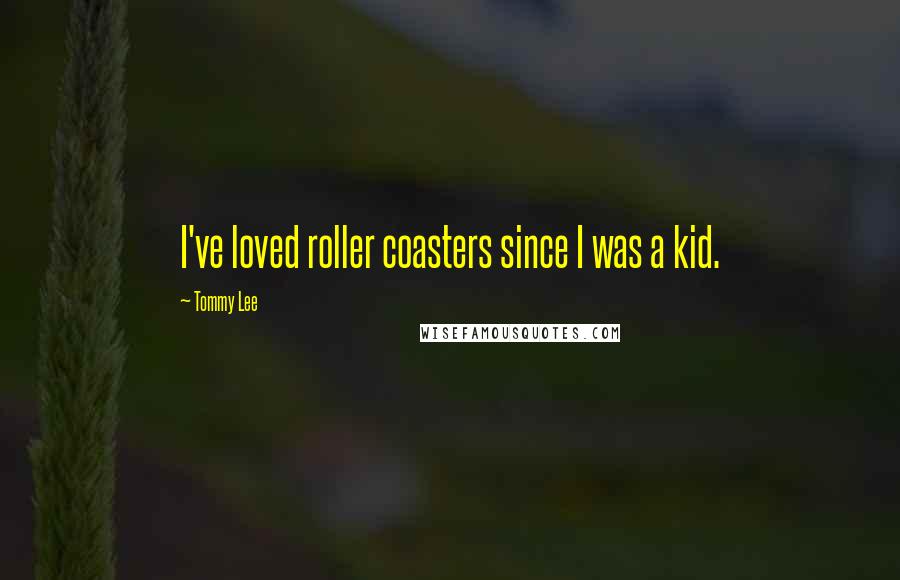 Tommy Lee Quotes: I've loved roller coasters since I was a kid.