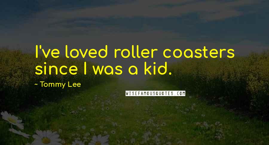 Tommy Lee Quotes: I've loved roller coasters since I was a kid.