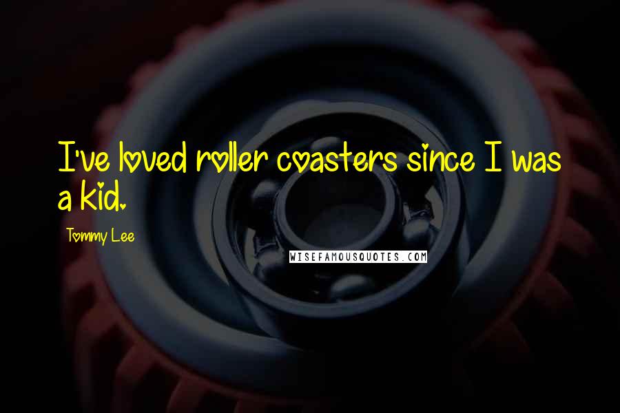 Tommy Lee Quotes: I've loved roller coasters since I was a kid.