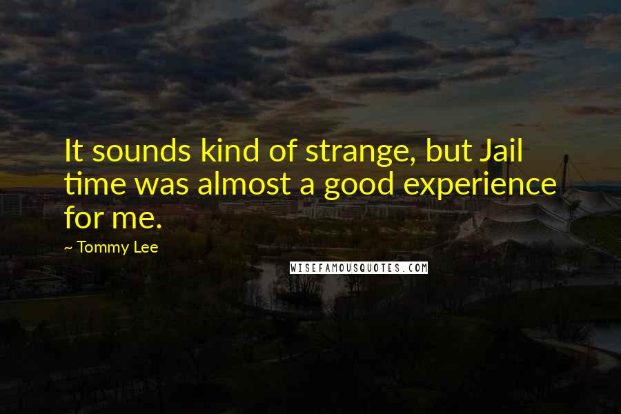 Tommy Lee Quotes: It sounds kind of strange, but Jail time was almost a good experience for me.