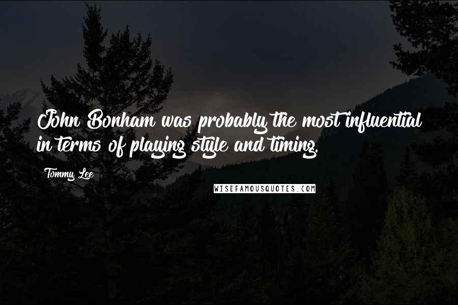 Tommy Lee Quotes: John Bonham was probably the most influential in terms of playing style and timing.