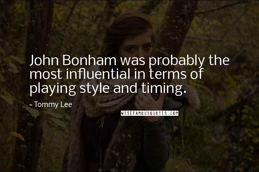 Tommy Lee Quotes: John Bonham was probably the most influential in terms of playing style and timing.