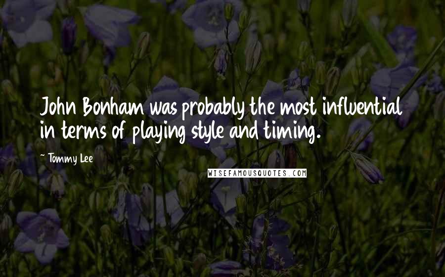 Tommy Lee Quotes: John Bonham was probably the most influential in terms of playing style and timing.