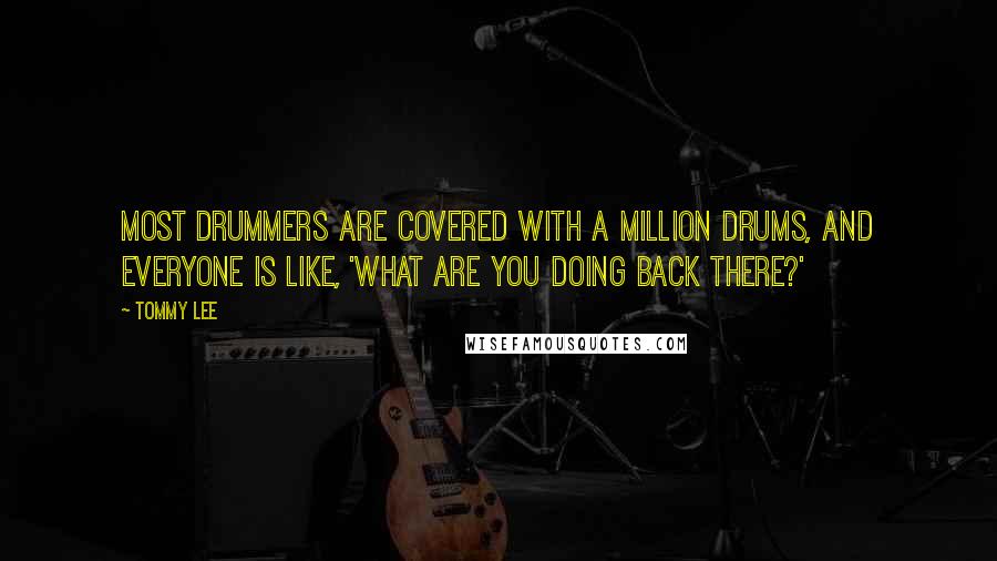 Tommy Lee Quotes: Most drummers are covered with a million drums, and everyone is like, 'What are you doing back there?'