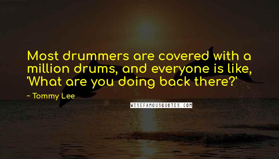 Tommy Lee Quotes: Most drummers are covered with a million drums, and everyone is like, 'What are you doing back there?'