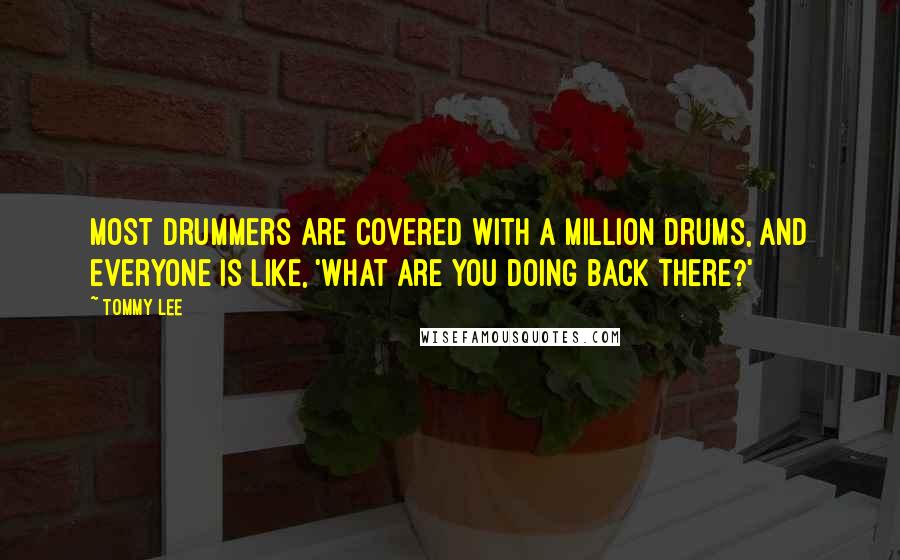 Tommy Lee Quotes: Most drummers are covered with a million drums, and everyone is like, 'What are you doing back there?'