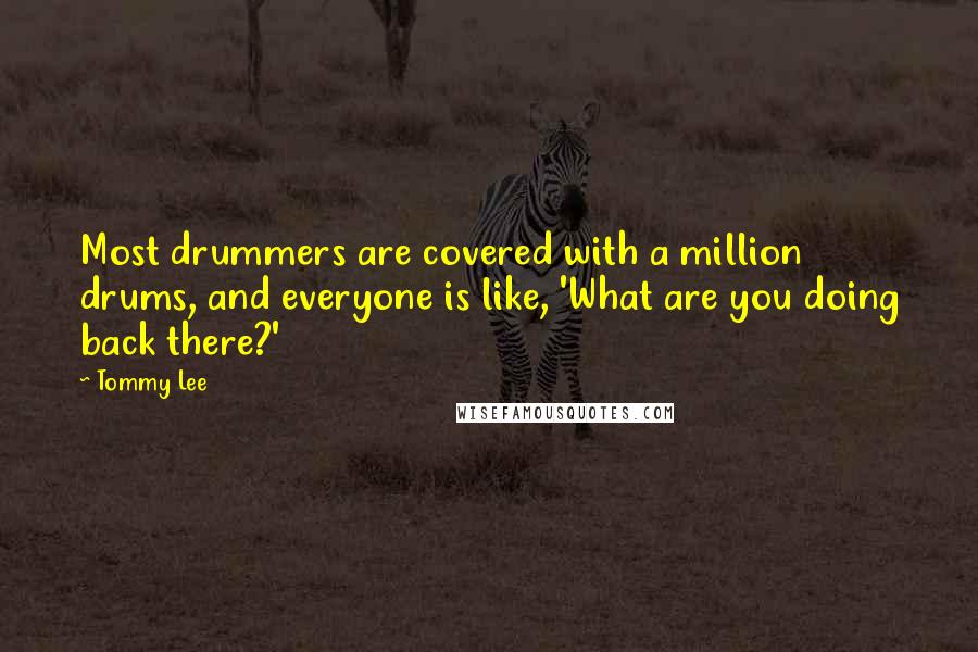 Tommy Lee Quotes: Most drummers are covered with a million drums, and everyone is like, 'What are you doing back there?'