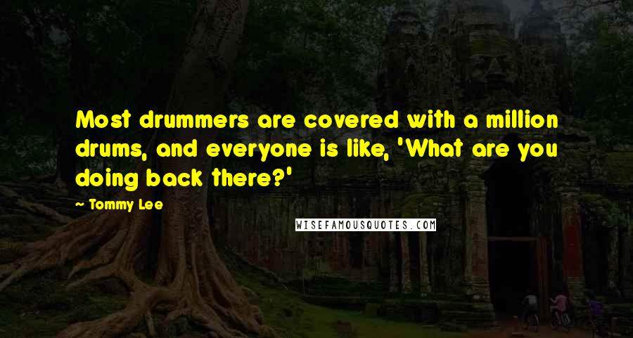 Tommy Lee Quotes: Most drummers are covered with a million drums, and everyone is like, 'What are you doing back there?'