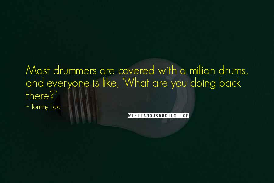 Tommy Lee Quotes: Most drummers are covered with a million drums, and everyone is like, 'What are you doing back there?'