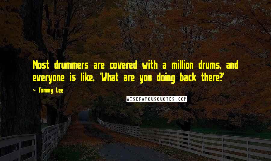 Tommy Lee Quotes: Most drummers are covered with a million drums, and everyone is like, 'What are you doing back there?'