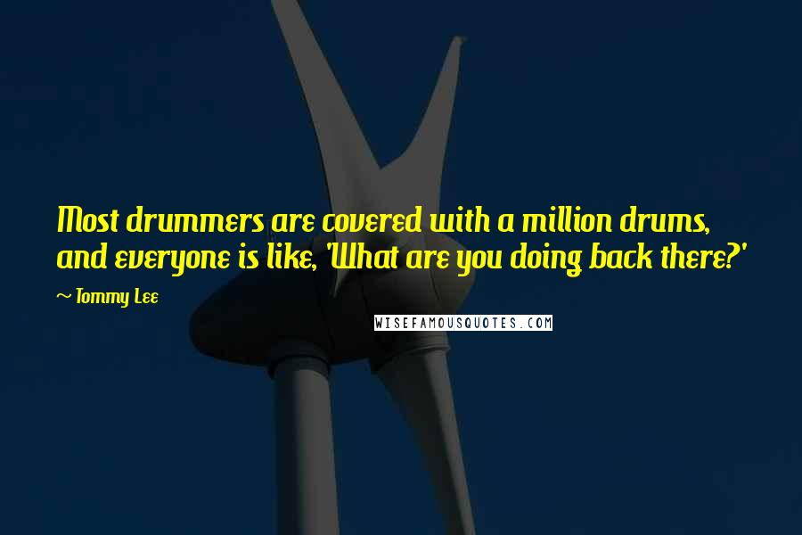 Tommy Lee Quotes: Most drummers are covered with a million drums, and everyone is like, 'What are you doing back there?'