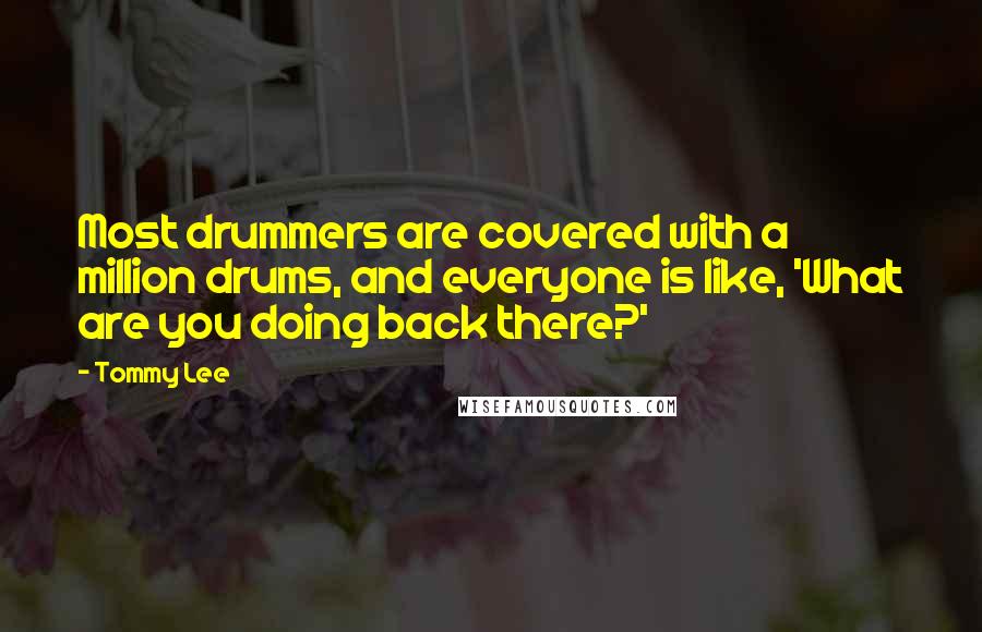 Tommy Lee Quotes: Most drummers are covered with a million drums, and everyone is like, 'What are you doing back there?'
