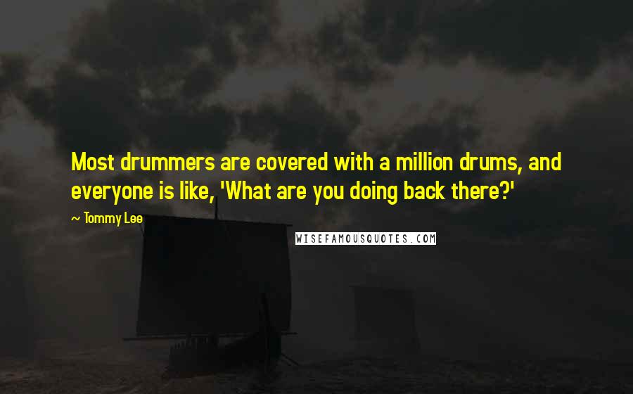 Tommy Lee Quotes: Most drummers are covered with a million drums, and everyone is like, 'What are you doing back there?'