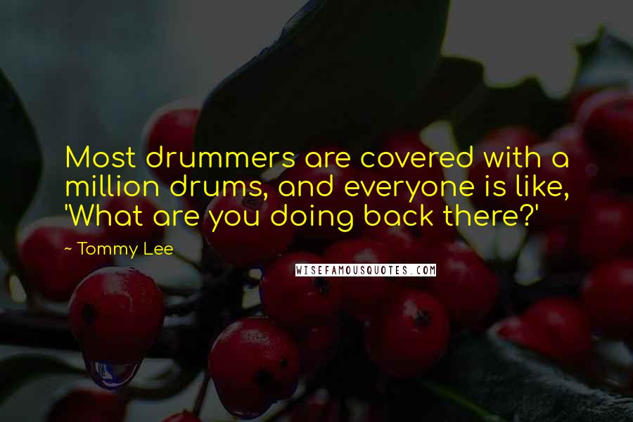 Tommy Lee Quotes: Most drummers are covered with a million drums, and everyone is like, 'What are you doing back there?'